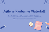 Agile vs Scrum vs Kanban vs Waterfall: Choose The Best Methodology For Your Project