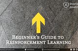 Beginner’s Guide To Reinforcement Learning