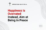 Happiness is overrated. Instead, aim at being in peace.