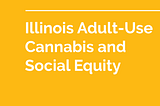 Illinois Adult-use Cannabis and Social Equity