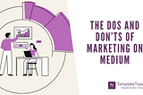 The Dos and Don’ts of Marketing on Medium