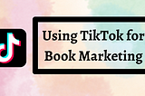 Using TikTok for Book Marketing