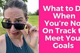 What to Do When You’re Not on Track to Meet Your Goals
