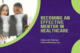 Becoming an Effective Mentor in Healthcare | Deborah Stamps
