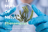 A white man in a scientist coat and gloves holds up a sample of a plant. Text says “The myth of natural phenomenon: a critique of the way we’ve been conditioned to ignore background phenomenon”