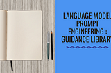 Language Model Prompt Engineering : Guidance Library