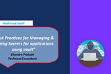 “Best Practices for Managing & Storing Secrets for applications using vault”