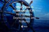 What’s New in Kubernetes v1.31: Key Updates, Deprecations, and Features