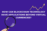 How can blockchain technology have applications beyond virtual currencies?