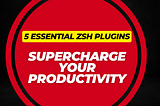 Supercharge Your Productivity: 5 Essential Zsh Plugins You Need