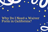 Why Do I Need a Waiver Form in California?