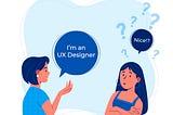 Illustration of two women talking. One says “I’m an UX Designer”, the other looks confused and says “Nice!?”.