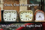 ­Clock, Clock Everywhere. Which one is the right one?