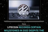 🪙 Litecoin Records Certain Milestones In 2022 Despite The General Downtrend