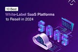 10 Best White-Label SaaS Platforms to Resell in 2024