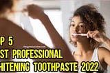 Top 5 Best Professional Whitening Toothpaste 2022