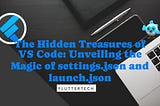 The Hidden Treasures of VS Code: Unveiling the Magic of settings.json and launch.json