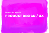 How to Get A Job in Product Design or UX Without a Portfolio