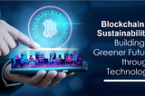 Blockchain and Sustainability: Building a Greener Future through Technology