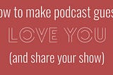 How to make your podcast guests love you (and promote your show!)