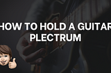 How To Hold A Plectrum