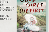 Good Girls Die First by Kathryn Foxfield [Book Review]