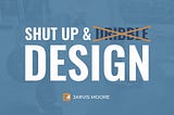 Shut up and Design