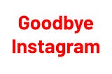 Goodbye Instagram