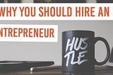 Why you should hire an entrepreneur!