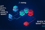 Wallet Velocity: Getting The Assets You Want When You Want Them, Pt. I