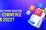 9+ Ecommerce Trends All Online Store Owners Need to Know in 2022