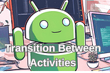 Transition Between Activities in Android