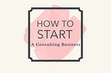 How To Start a Consulting Business