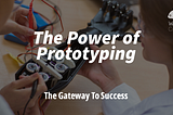 The Power of Prototyping: The Gateway To Success