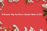 10 Reasons Why You Need a Calendar Maker in 2023