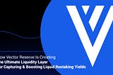 How Vector Reserve Is Creating The Ultimate Liquidity Layer For Capturing & Boosting Liquid…