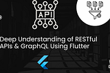 Deep Understanding of RESTful APIs & GraphQL Using Flutter