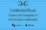 Confidential Rituals: Trustless and Unstoppable AI with Dynamic Confidentiality
