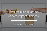 How Does Bad Customer Service Impact Business