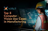 Top 5 Computer Vision Use Cases in Manufacturing