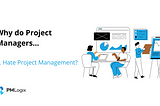Why do Some Project Managers Hate Project Management?