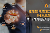 AI Automation for Franchise Businesses: Scaling Franchise Operations with AI Automation