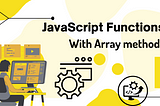 JavaScript Functions & Array Methods