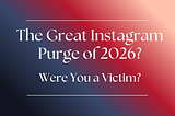 The Great Instagram Purge of 2026