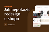 UX Case Study  —  Jak na  redesign e-shopu, když si nemůžete dovolit udělat chybu