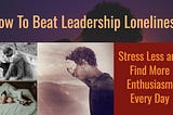 How To Beat Leadership Loneliness, Stress Less and Find More Enthusiasm Every Day
