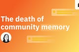 The Death of Community Memory