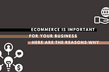 Ecommerce is important for your business — here are the reasons why