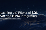 Unleashing the Power of SQL Server 2022 and MinIO Integration for Real-Time Analytics Excellence