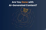 Are You Done with AI-Generated Content?